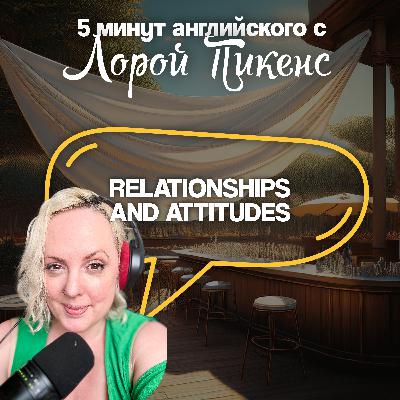 Relationships and Attitudes | 5 минут английского с Лорой Пикенс Relationships and Attitudes | 5 минут английского с Лорой Пикенс
