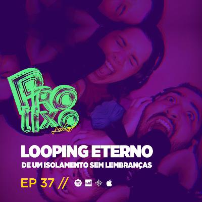 EP37 // Looping Eterno De Um Isolamento Sem Lembranças