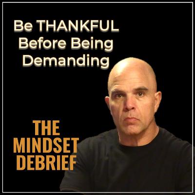 The Mindset Debrief | Be Thankful Before Being Demanding