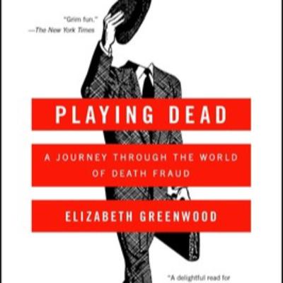 Elizabeth Greenwood’s PLAYING DEAD. A Journey Through the World of Death Fraud