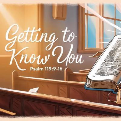 Getting to Know You - Psalm 119:9-16