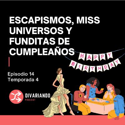 Escapismos, Miss Universos y Funditas de Cumpleaños T4. Ep - 14