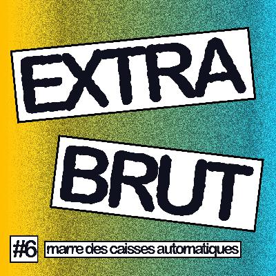 Extra Brut #6 - Marre des caisses automatiques
