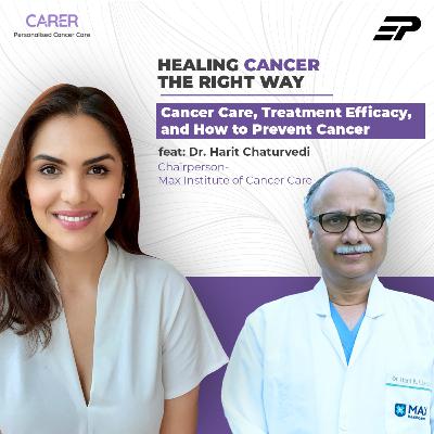 S1E1: Cancer Care, Treatment Efficacy, and How to Prevent Cancer feat: Dr. Harit Chaturvedi, Chairperson - Max Institute of Cancer Care