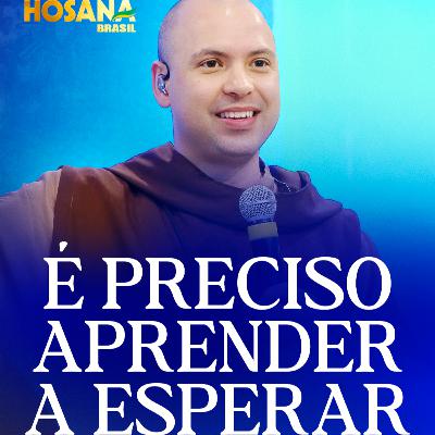 É preciso aprender a esperar | Pregação | Hosana Brasil 2025