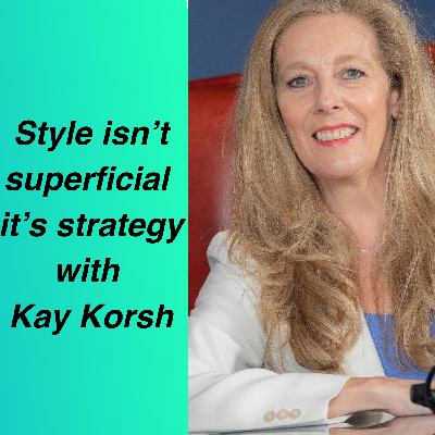 Style isn't superficial it's strategy - with Kay Korsh