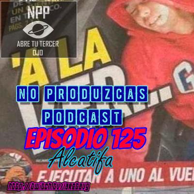 NO PRODUZCAS PODCAST - 125 ALCATIFA