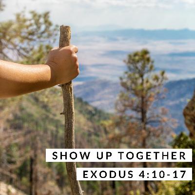 Show Up Together; Exodus 4:10-17 Show Up Together; Exodus 4:10-17