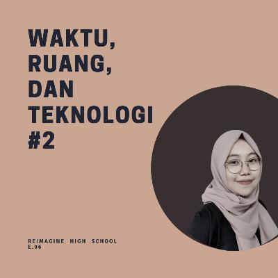 Reimagine High School #06: Waktu, Ruang, dan Teknologi (Part 2) - Eka Citra Wardani