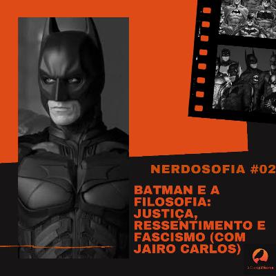 Nerdosofia #02- Batman e a filosofia: justiça, ressentimento e fascismo (com Jairo Carlos)
