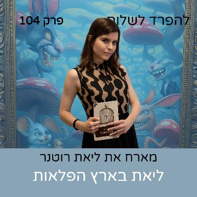 פרק 104 | ליאת רוטנר בארץ הפלאות