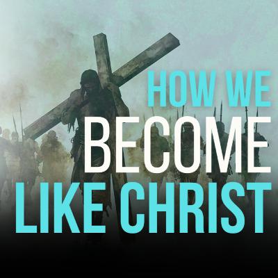 How We Become Like Christ - LOM - Episode 6