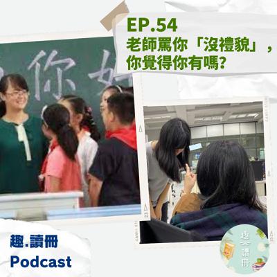 EP.54｜老師罵你「沒禮貌」，你覺得你有嗎？