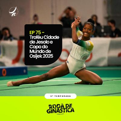 EP 75 – Troféu Cidade de Jesolo e Copa do Mundo de Ginástica Artística de Osijek 2025