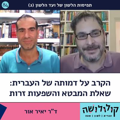 פרק 84: הקרב על דמותה של העברית: שאלת המבטא והשפעות זרות (ג) / ד"ר יאיר אור