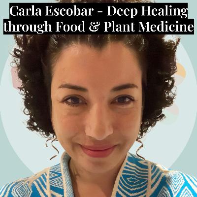 #11 - Carla Escobar - Deep Healing through Food & Plant Medicine
