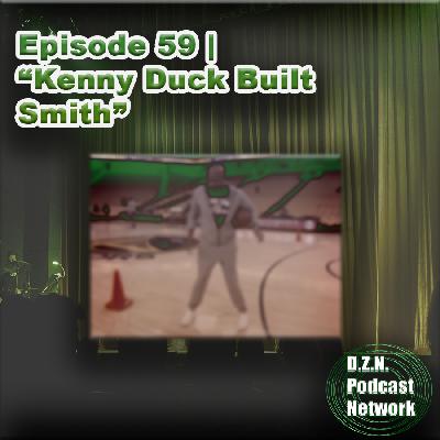Episode 59 | "Kenny Duck Built Smith" Episode 59 | "Kenny Duck Built Smith"