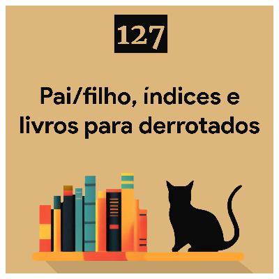 127. Pai/filho, índices e livros para derrotados 127. Pai/filho, índices e livros para derrotados