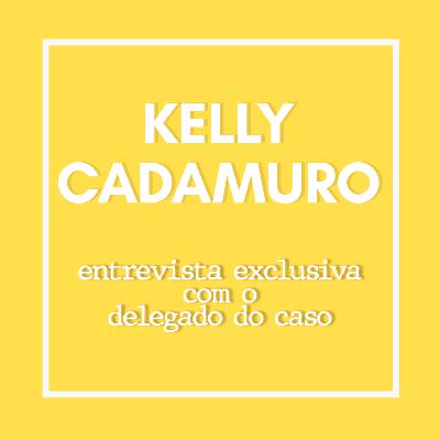 Kelly Cadamuro - Entrevista exclusiva com o delegado do caso