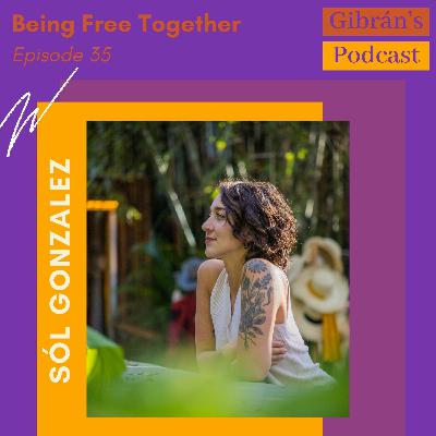 Gibran's Podcast: Episode 35 - Being Free Together with Sól Gonzalez Gibran's Podcast: Episode 35 - Being Free Together with Sól Gonzalez