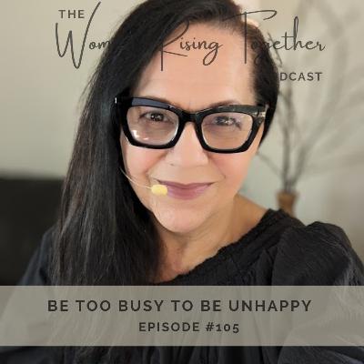 EP 105 - BE TOO BUSY TO BE UNHAPPY