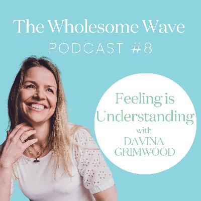 Feeling is Understanding - Creating space for your body's wisdom with Davina Grimwood