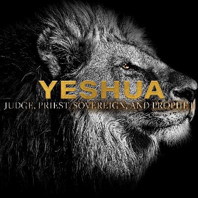 Yeshua: Judge, Priest Sovereign, and Prophet