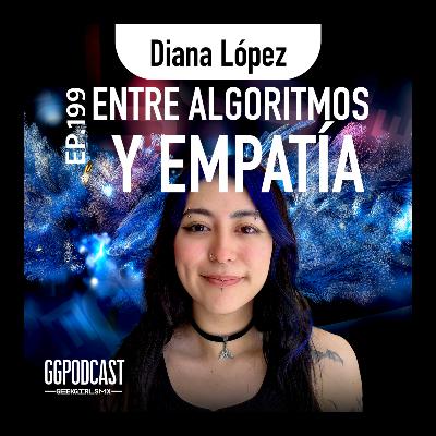 GGPodCast Ep-199 | Entre algoritmos y empatía | Diana López GGPodCast Ep-199 | Entre algoritmos y empatía | Diana López