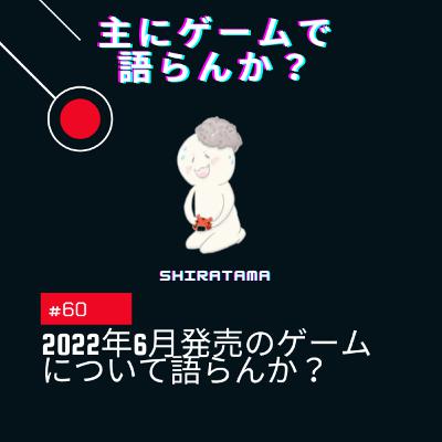 第60回 2022年6月発売のゲームについて語らんか? 第60回 2022年6月発売のゲームについて語らんか?