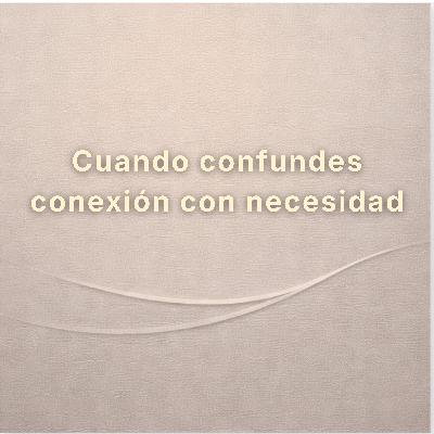 Cuando confundes conexión con necesidad Cuando confundes conexión con necesidad