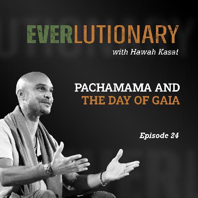 E24 - The Earth Day Hail Mary: From PACHAMAMA to GAIA with Hawah Kasat