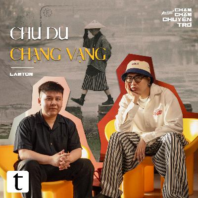 Chu du chạng vạng - Lâm Trúc Nguyễn (Lamtom Kinh Can) & Minh Hiếu | Chầm Chậm Chuyện Trò Podcast EP06