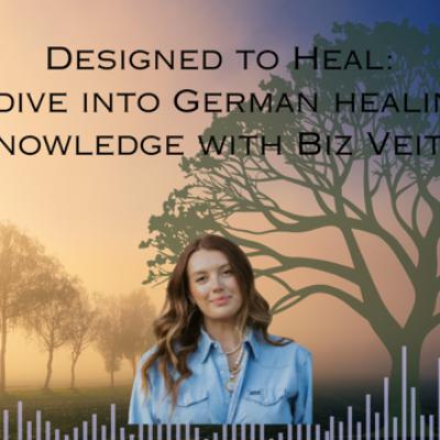 Designed to Heal: A Dive into German Healing Knowledge with Biz Veith Designed to Heal: A Dive into German Healing Knowledge with Biz Veith