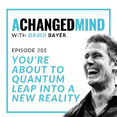 205 You’re About To QUANTUM LEAP Into a New Reality