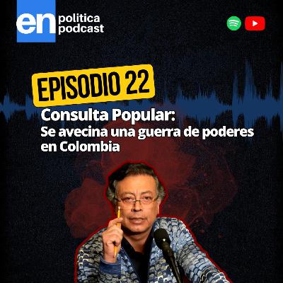 Ep 22. Consulta Popular: se avecina una guerra de poderes en Colombia Ep 22. Consulta Popular: se avecina una guerra de poderes en Colombia