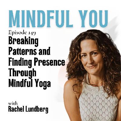 Breaking Patterns and Finding Presence Through Mindful Yoga with Rachel Lundberg Breaking Patterns and Finding Presence Through Mindful Yoga with Rachel Lundberg