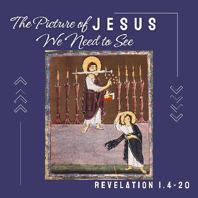 Revelation 1:4-20 // The Picture of Jesus We Need to See Revelation 1:4-20 // The Picture of Jesus We Need to See