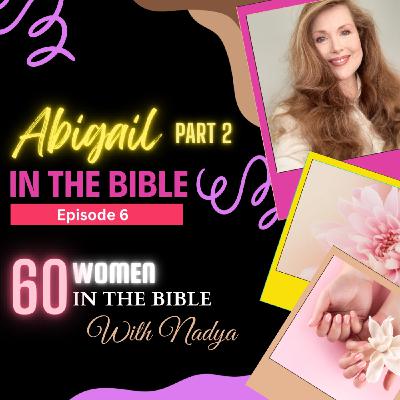 EPISODE 6 - Abigail PART 2 - 60 Women In The Bible with Nadya EPISODE 6 - Abigail PART 2 - 60 Women In The Bible with Nadya