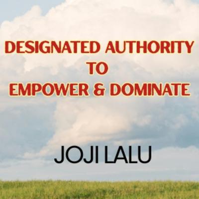 DESIGNATED AUTHORITY TO EMPOWER & DOMINATE - Joji Lalu