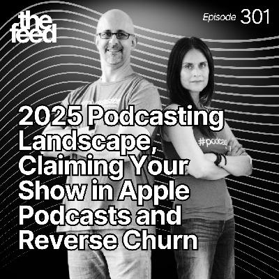 301 2025 Podcasting Landscape, Claiming Your Show in Apple Podcasts and Reverse Churn