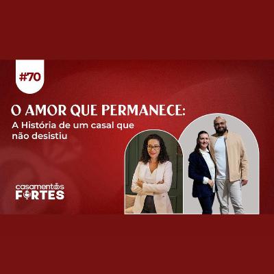 #70 AMOR QUE PERMANECE: A História de um Casal que Não Desistiu - Casamentos Fortes