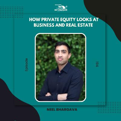 EP 194 How Private Equity Looks at Business and Real Estate – Inside Tips with Neel Bhargava