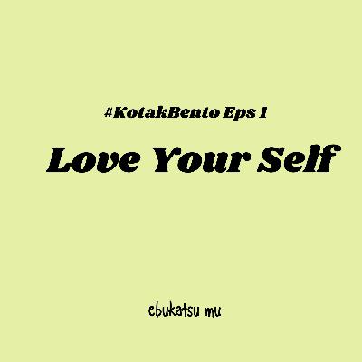 #KOTAKBENTO Eps 1 LOVE YOUR SELF #KOTAKBENTO Eps 1 LOVE YOUR SELF