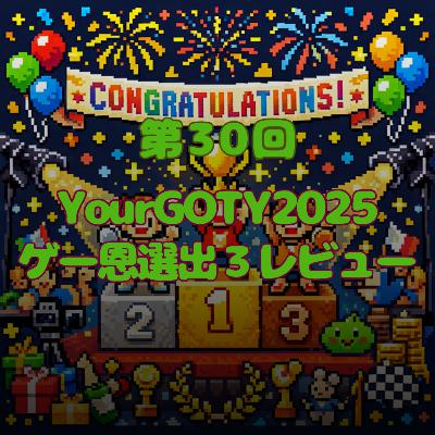 第30回 YourGOTY2025 ゲー恩選出3レビュー 第30回 YourGOTY2025 ゲー恩選出3レビュー