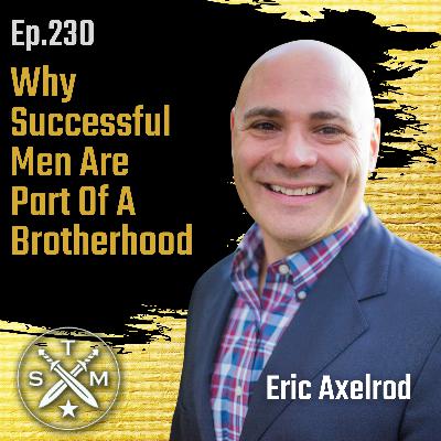 EP230: Eric Axelrod - Why Successful Men Are Part Of A Brotherhood EP230: Eric Axelrod - Why Successful Men Are Part Of A Brotherhood