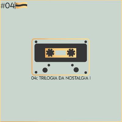 Episódio 04 - Trilogia da Nostalgia I Episódio 04 - Trilogia da Nostalgia I