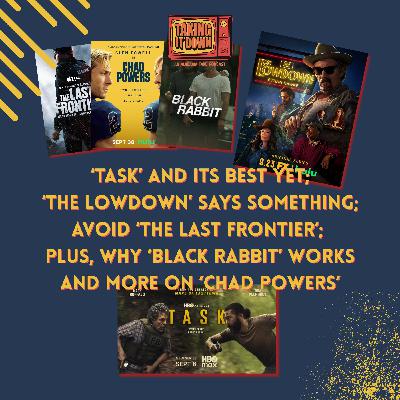 Does 'Task' Do Its Best Yet? What Does 'The Lowdown' Say? Plus, 'Black Rabbit,' Avoid 'The Last Frontier,' and 'Chad Powers' Is Funny Does 'Task' Do Its Best Yet? What Does 'The Lowdown' Say? Plus, 'Black Rabbit,' Avoid 'The Last Frontier,' and 'Chad Powers' Is Funny