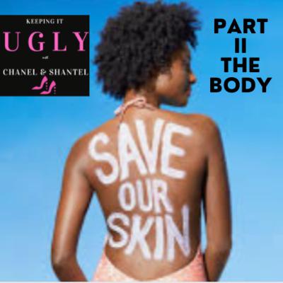 Keeping It Ugly with Chanel & Shantel: Skincare Part II, THE BODY with Licensed Esthetician, Toi Crawford Keeping It Ugly with Chanel & Shantel: Skincare Part II, THE BODY with Licensed Esthetician, Toi Crawford