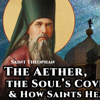 The Aether, The Soul's Covering, & How Saints Hear Prayers - St. Theophan the Recluse