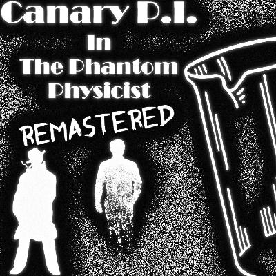 Canary P.I. - The Phantom Physicist Remastered (Oct 2023) (S1E3) Canary P.I. - The Phantom Physicist Remastered (Oct 2023) (S1E3)